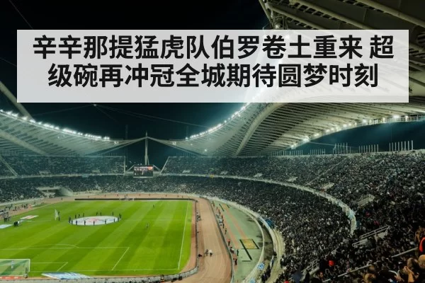 辛辛那提猛虎队伯罗卷土重来 超级碗再冲冠全城期待圆梦时刻