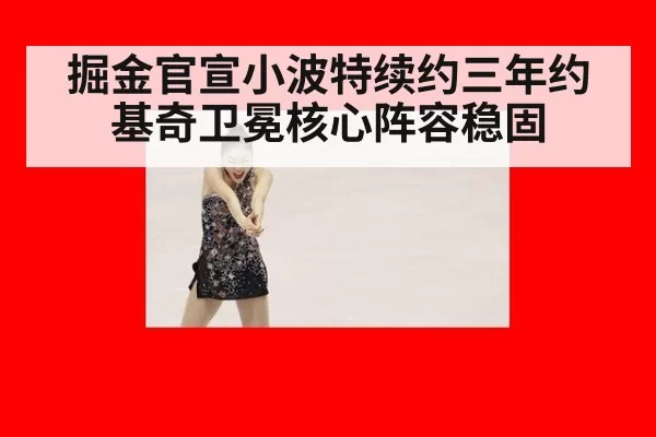 掘金官宣小波特续约三年约基奇卫冕核心阵容稳固
