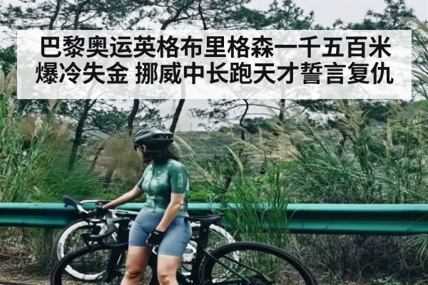 巴黎奥运英格布里格森一千五百米爆冷失金 挪威中长跑天才誓言复仇