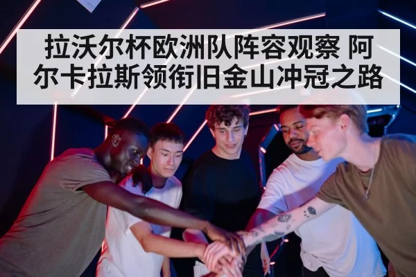 拉沃尔杯欧洲队阵容观察 阿尔卡拉斯领衔旧金山冲冠之路